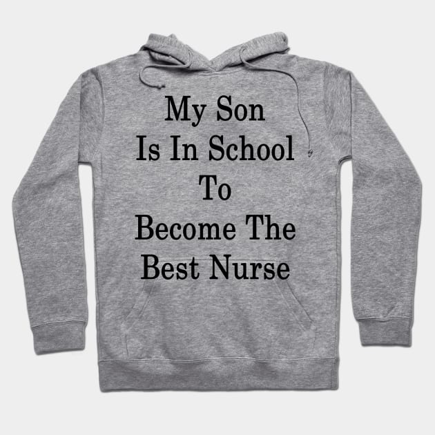 My Son Is In School To Become The Best Nurse Hoodie by supernova23